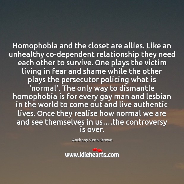 Homophobia and the closet are allies. Like an unhealthy co-dependent relationship they Anthony Venn-Brown Picture Quote