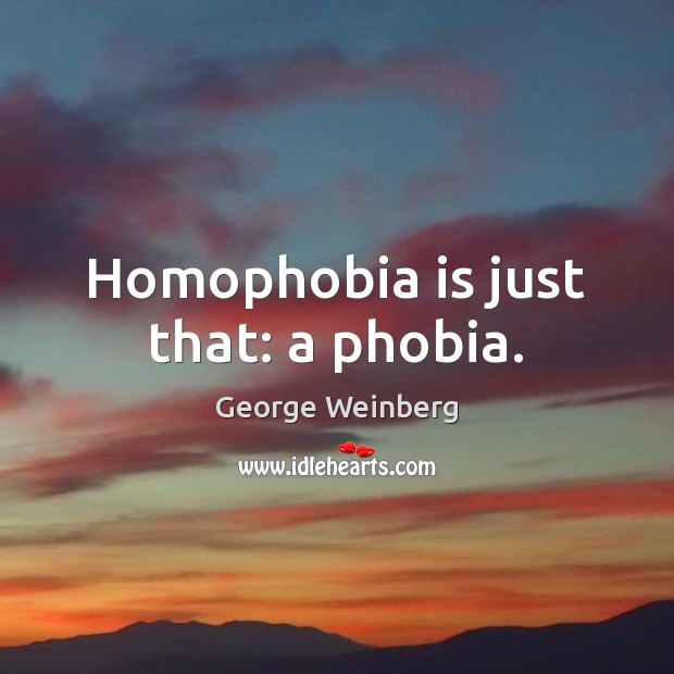 Homophobia is just that: a phobia. George Weinberg Picture Quote