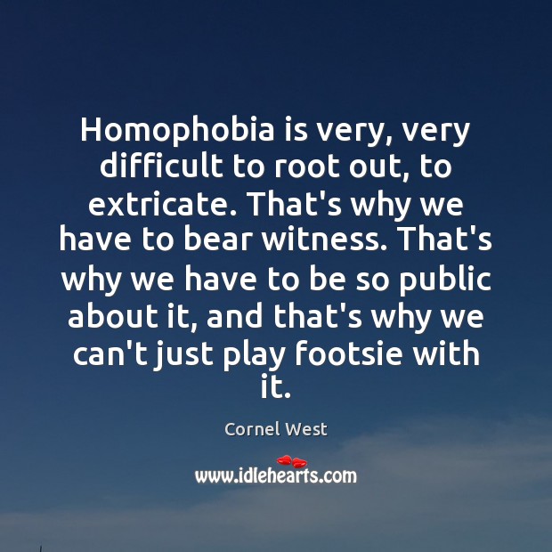Homophobia is very, very difficult to root out, to extricate. That’s why Cornel West Picture Quote