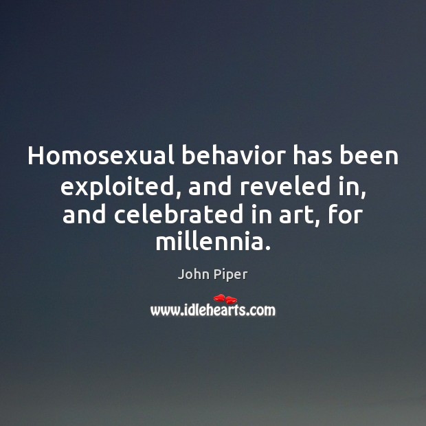 Homosexual behavior has been exploited, and reveled in, and celebrated in art, John Piper Picture Quote