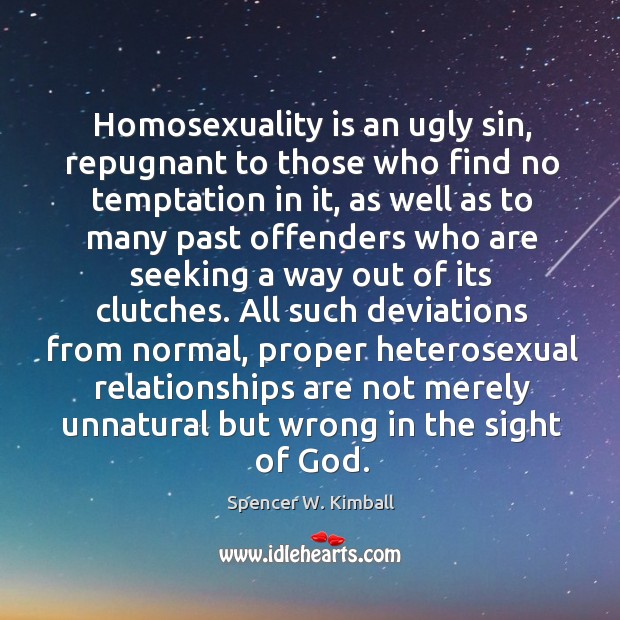 Homosexuality is an ugly sin, repugnant to those who find no temptation Spencer W. Kimball Picture Quote