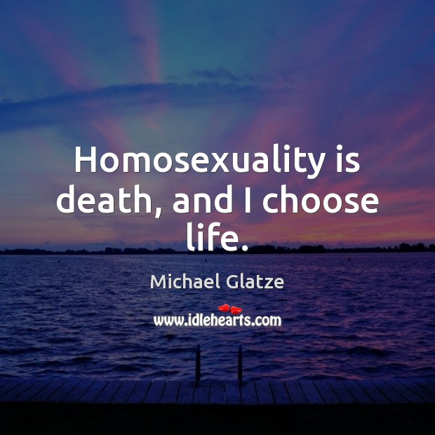Homosexuality is death, and I choose life. Michael Glatze Picture Quote