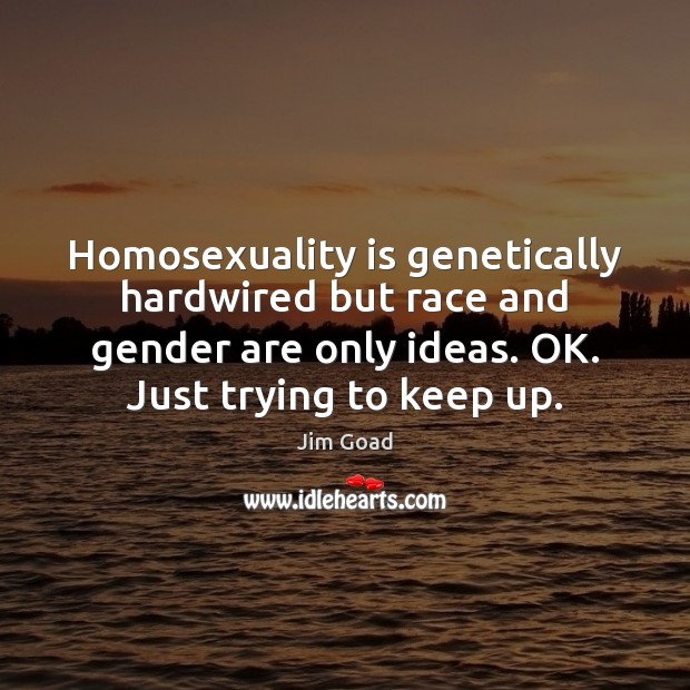 Homosexuality is genetically hardwired but race and gender are only ideas. OK. Jim Goad Picture Quote