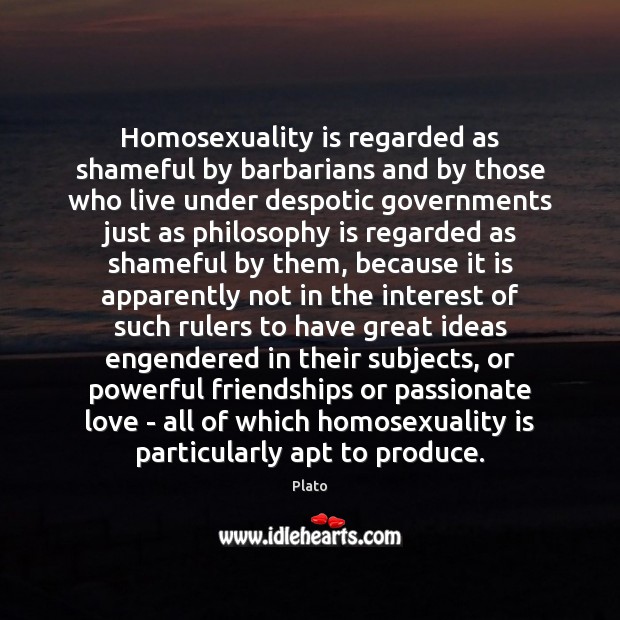 Homosexuality is regarded as shameful by barbarians and by those who live Plato Picture Quote