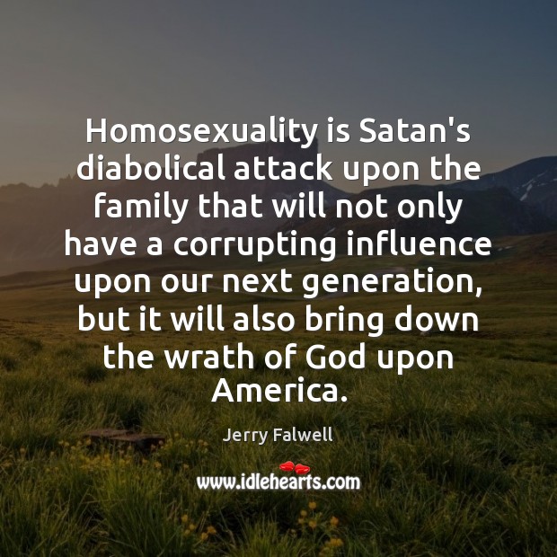Homosexuality is Satan’s diabolical attack upon the family that will not only Jerry Falwell Picture Quote
