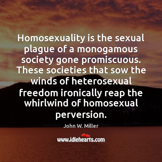 Homosexuality is the sexual plague of a monogamous society gone promiscuous. These John W. Miller Picture Quote