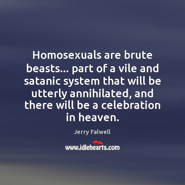 Homosexuals are brute beasts… part of a vile and satanic system that Jerry Falwell Picture Quote