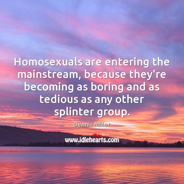 Homosexuals are entering the mainstream, because they’re becoming as boring and as Dennis Miller Picture Quote