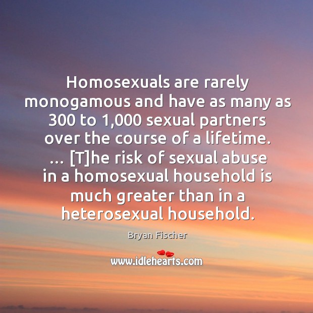 Homosexuals are rarely monogamous and have as many as 300 to 1,000 sexual partners Bryan Fischer Picture Quote