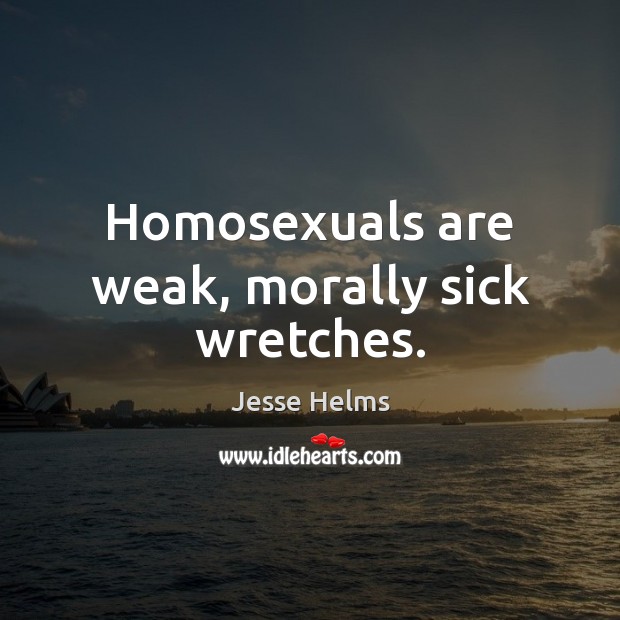 Homosexuals are weak, morally sick wretches. Jesse Helms Picture Quote