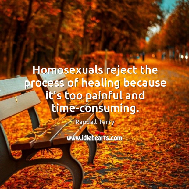 Homosexuals reject the process of healing because it’s too painful and time-consuming. Randall Terry Picture Quote