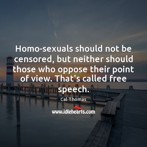 Homo-sexuals should not be censored, but neither should those who oppose their Cal Thomas Picture Quote