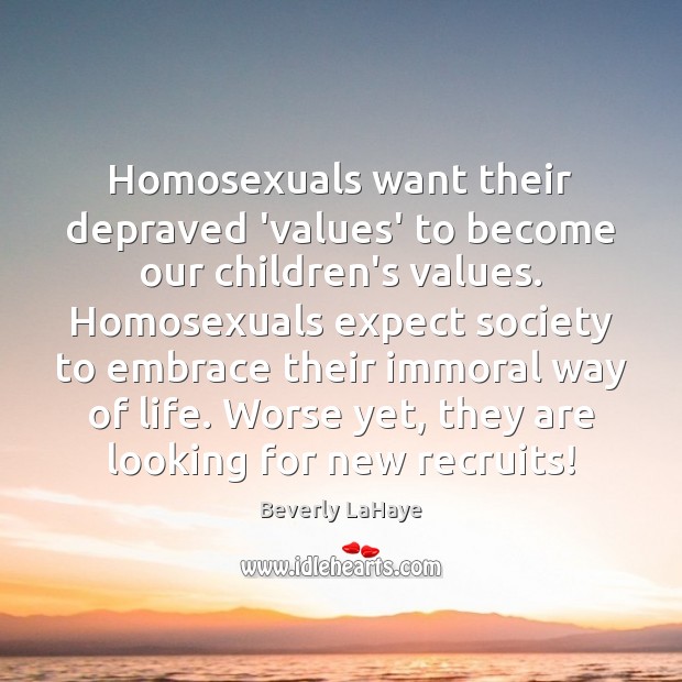 Homosexuals want their depraved ‘values’ to become our children’s values. Homosexuals expect Beverly LaHaye Picture Quote