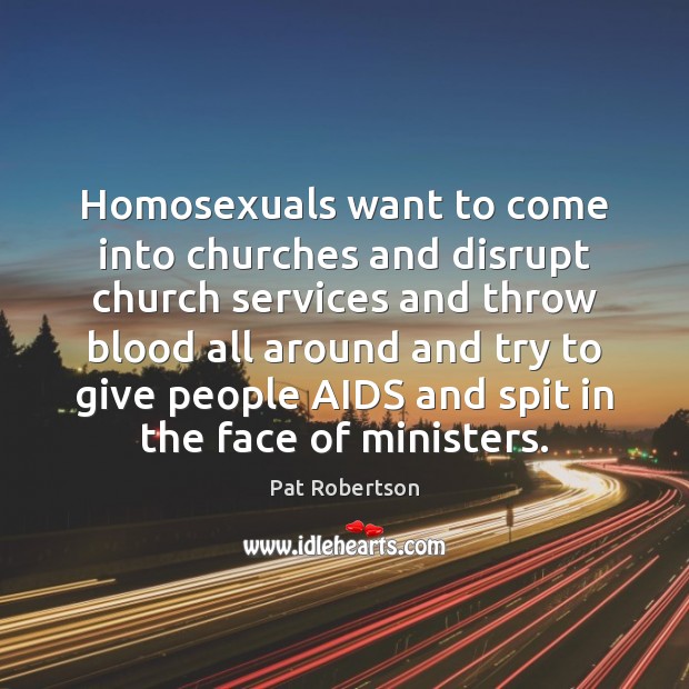 Homosexuals want to come into churches and disrupt church services and throw Pat Robertson Picture Quote