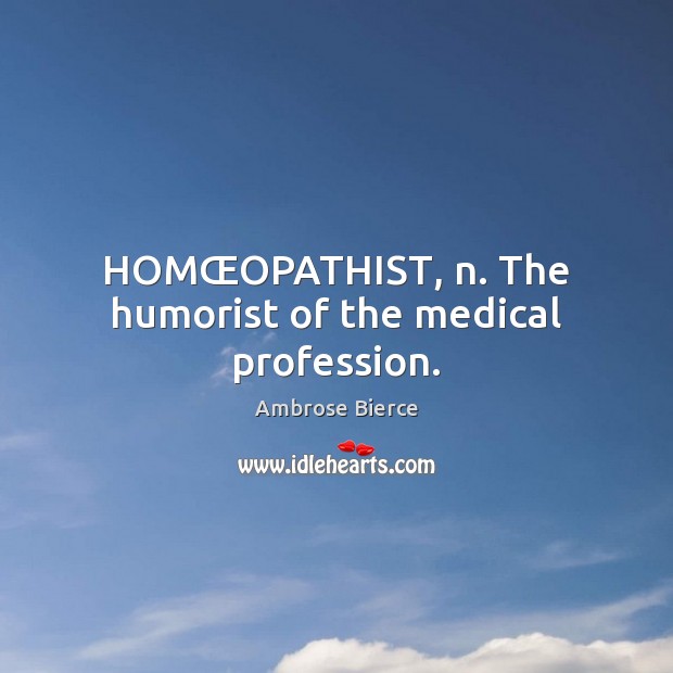 HOMŒOPATHIST, n. The humorist of the medical profession. Medical Quotes Image