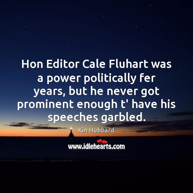Hon Editor Cale Fluhart was a power politically fer years, but he Kin Hubbard Picture Quote