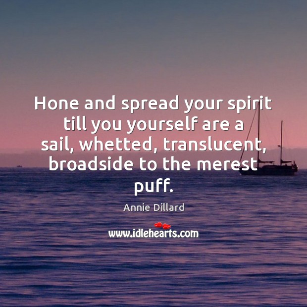 Hone and spread your spirit till you yourself are a sail, whetted, Annie Dillard Picture Quote