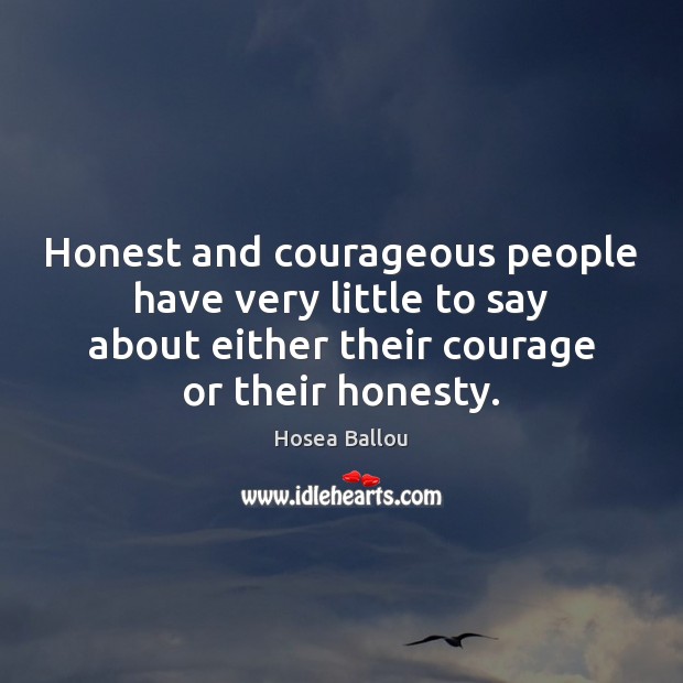 Honest and courageous people have very little to say about either their Hosea Ballou Picture Quote