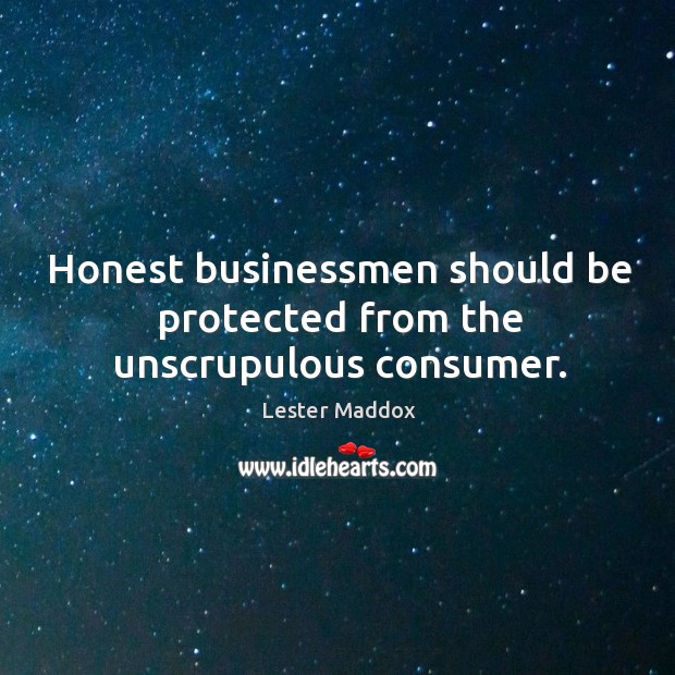Honest businessmen should be protected from the unscrupulous consumer. Lester Maddox Picture Quote