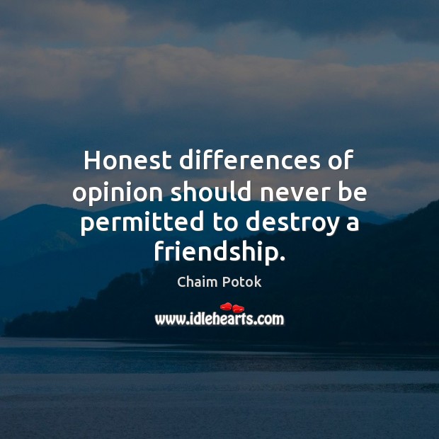 Honest differences of opinion should never be permitted to destroy a friendship. Chaim Potok Picture Quote