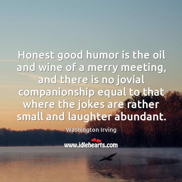 Honest good humor is the oil and wine of a merry meeting, and there is no jovial Image
