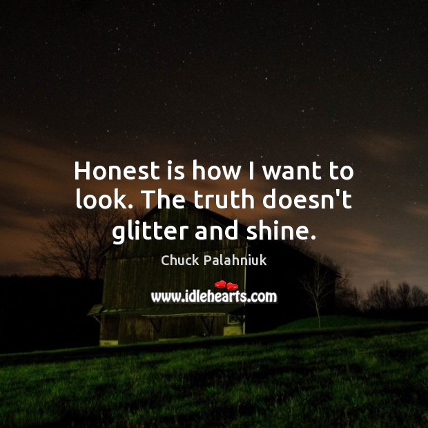 Honest is how I want to look. The truth doesn’t glitter and shine. Chuck Palahniuk Picture Quote