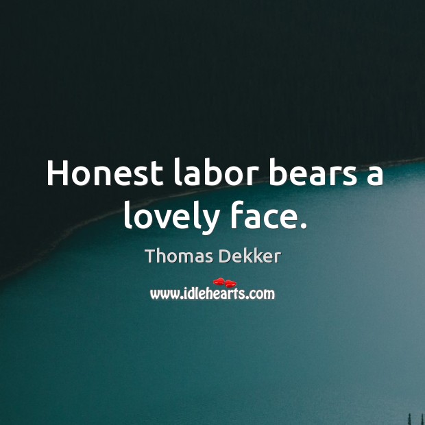 Honest labor bears a lovely face. Thomas Dekker Picture Quote