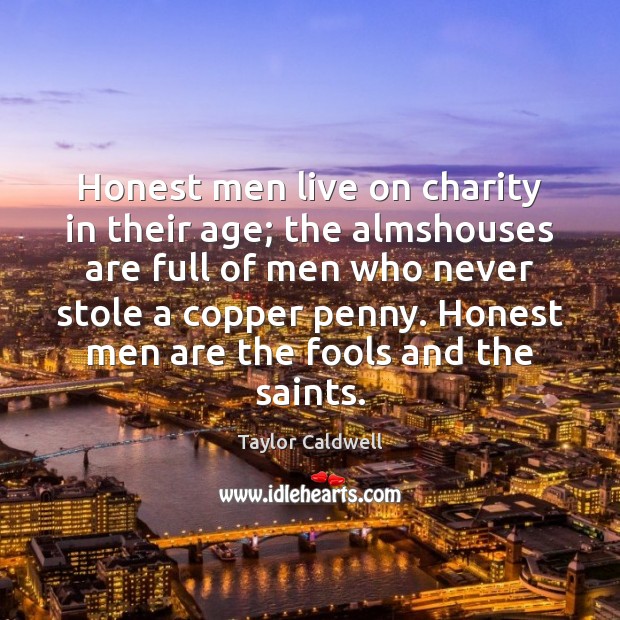 Honest men live on charity in their age; the almshouses are full Taylor Caldwell Picture Quote
