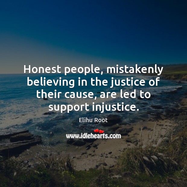 Honest people, mistakenly believing in the justice of their cause, are led Elihu Root Picture Quote