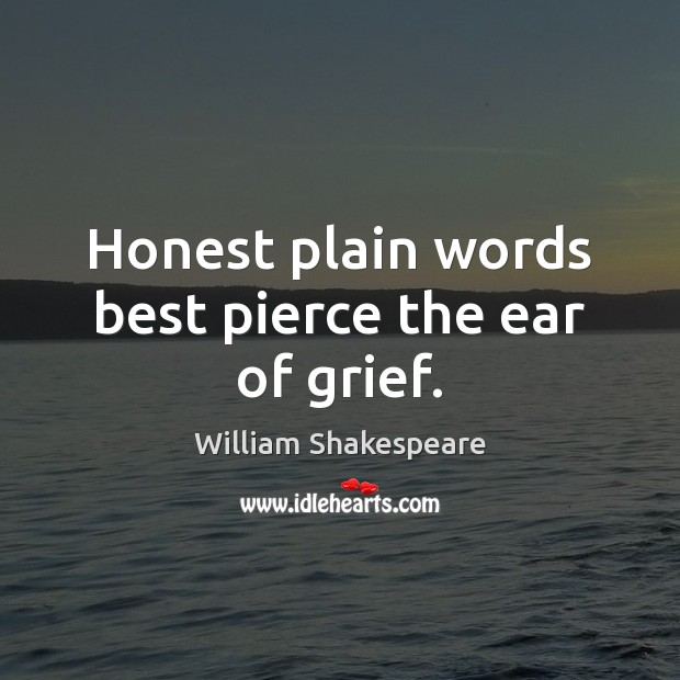 Honest plain words best pierce the ear of grief. William Shakespeare Picture Quote