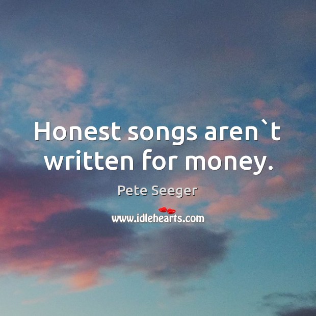 Honest songs aren`t written for money. Pete Seeger Picture Quote