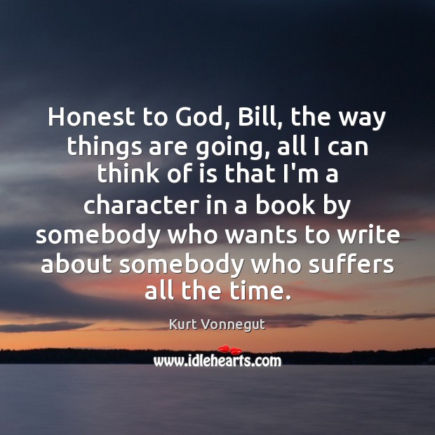 Honest to God, Bill, the way things are going, all I can Kurt Vonnegut Picture Quote