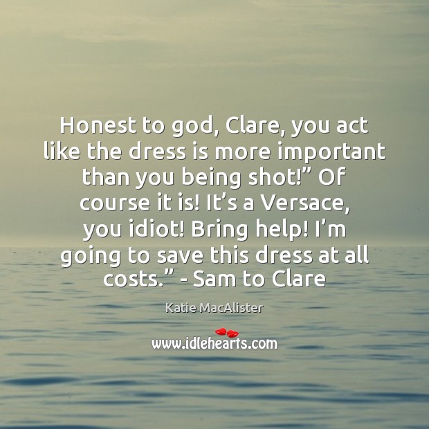 Honest to God, Clare, you act like the dress is more important Katie MacAlister Picture Quote