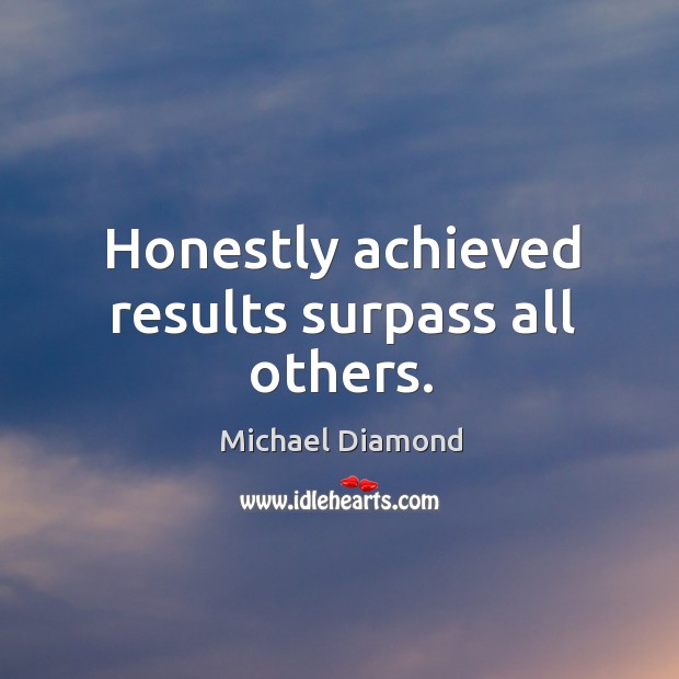 Honestly achieved results surpass all others. Michael Diamond Picture Quote