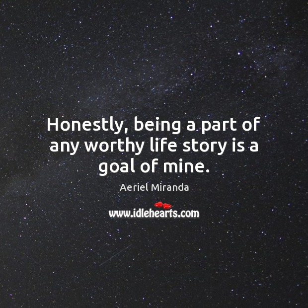 Honestly, being a part of any worthy life story is a goal of mine. Aeriel Miranda Picture Quote