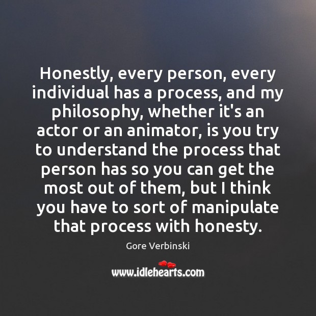 Honestly, every person, every individual has a process, and my philosophy, whether Gore Verbinski Picture Quote