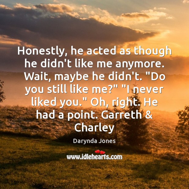 Honestly, he acted as though he didn’t like me anymore. Wait, maybe Darynda Jones Picture Quote