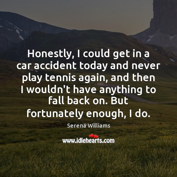 Honestly, I could get in a car accident today and never play Serena Williams Picture Quote