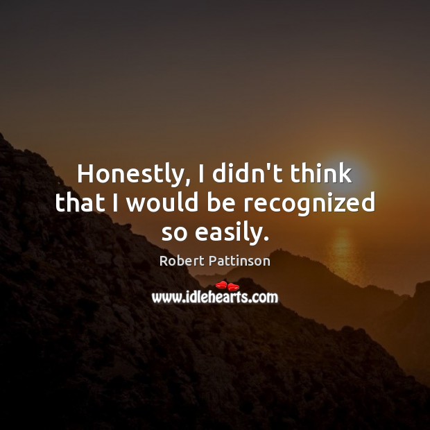 Honestly, I didn’t think that I would be recognized so easily. Robert Pattinson Picture Quote