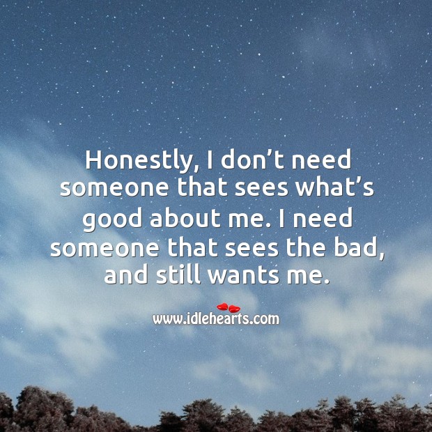 Honestly, I don’t need someone that sees what’s good about me. Image
