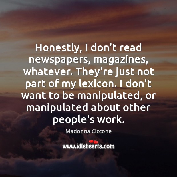 Honestly, I don’t read newspapers, magazines, whatever. They’re just not part of Madonna Ciccone Picture Quote