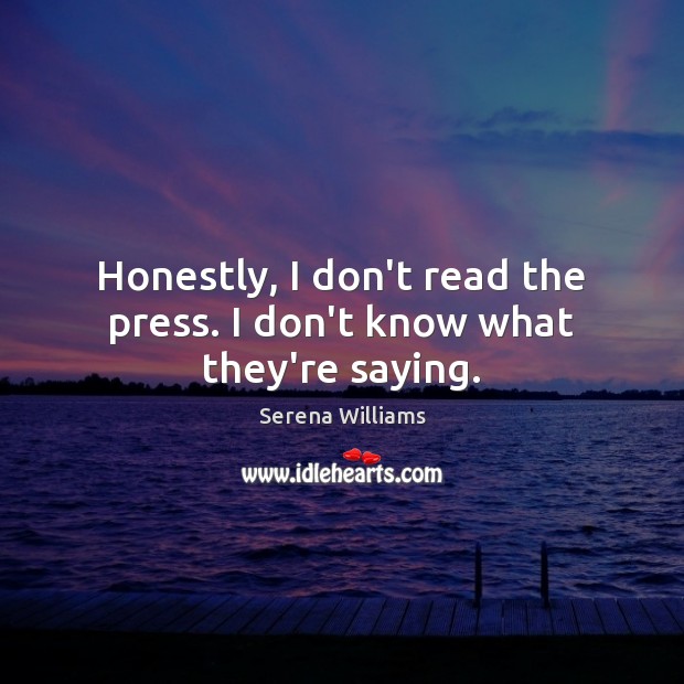 Honestly, I don’t read the press. I don’t know what they’re saying. Serena Williams Picture Quote