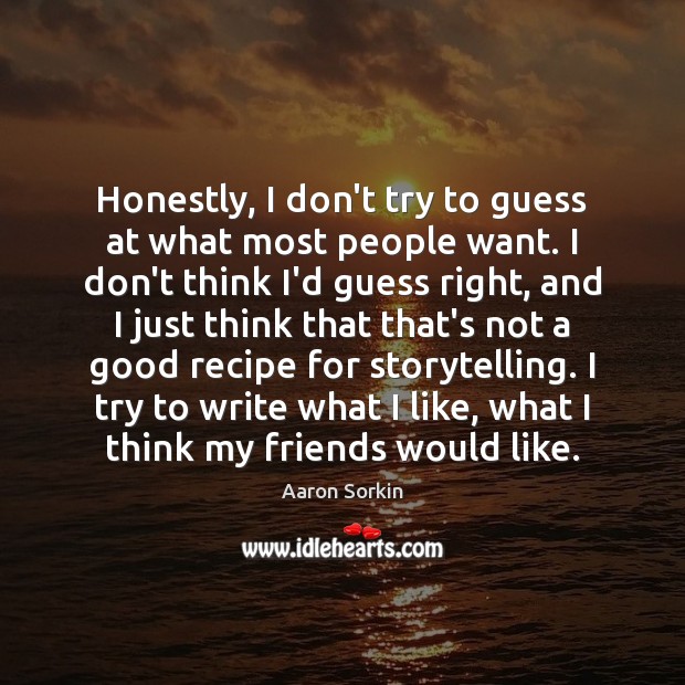 Honestly, I don’t try to guess at what most people want. I Aaron Sorkin Picture Quote