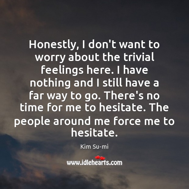 Honestly, I don’t want to worry about the trivial feelings here. I Kim Su-mi Picture Quote