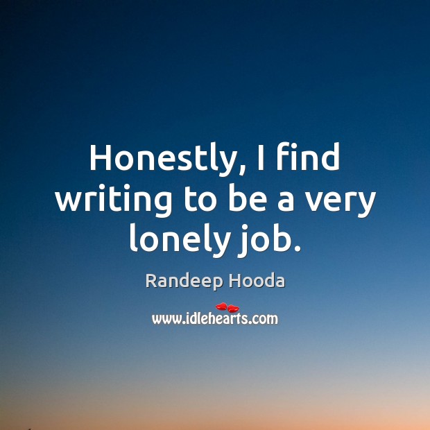 Honestly, I find writing to be a very lonely job. Randeep Hooda Picture Quote