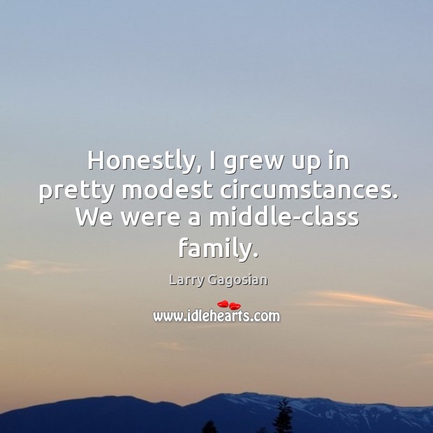 Honestly, I grew up in pretty modest circumstances. We were a middle-class family. Larry Gagosian Picture Quote