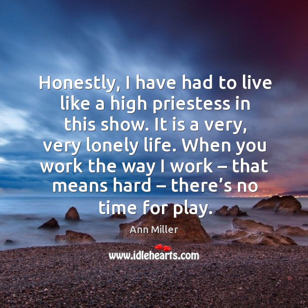 Honestly, I have had to live like a high priestess in this show. Lonely Quotes Image