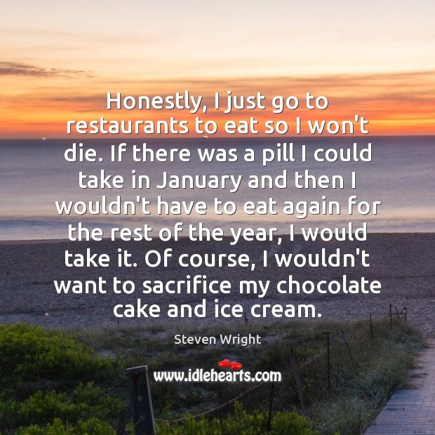 Honestly, I just go to restaurants to eat so I won’t die. Steven Wright Picture Quote