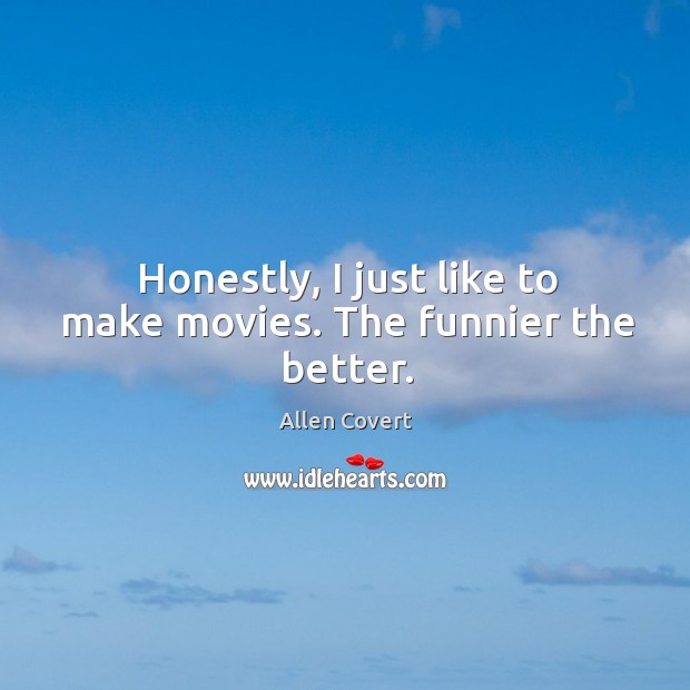Honestly, I just like to make movies. The funnier the better. Allen Covert Picture Quote