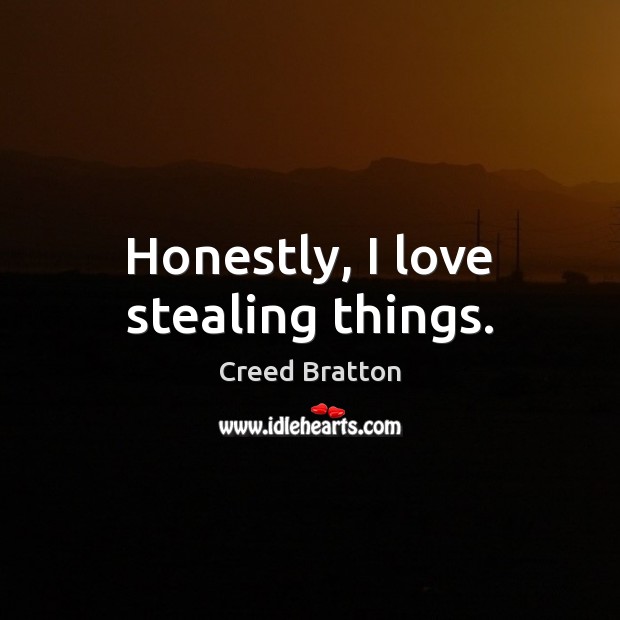 Honestly, I love stealing things. Creed Bratton Picture Quote